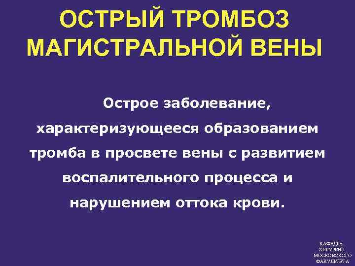 ОСТРЫЙ ТРОМБОЗ МАГИСТРАЛЬНОЙ ВЕНЫ Острое заболевание, характеризующееся образованием тромба в просвете вены с развитием