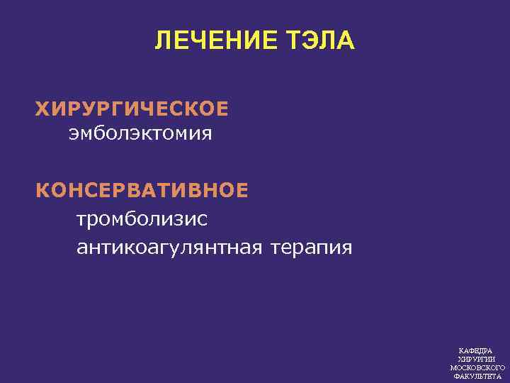 ЛЕЧЕНИЕ ТЭЛА ХИРУРГИЧЕСКОЕ эмболэктомия КОНСЕРВАТИВНОЕ тромболизис антикоагулянтная терапия КАФЕДРА ХИРУРГИИ МОСКОВСКОГО ФАКУЛЬТЕТА 