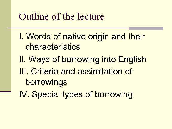 Outline of the lecture I. Words of native origin and their characteristics II. Ways