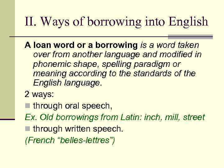 II. Ways of borrowing into English A loan word or a borrowing is a