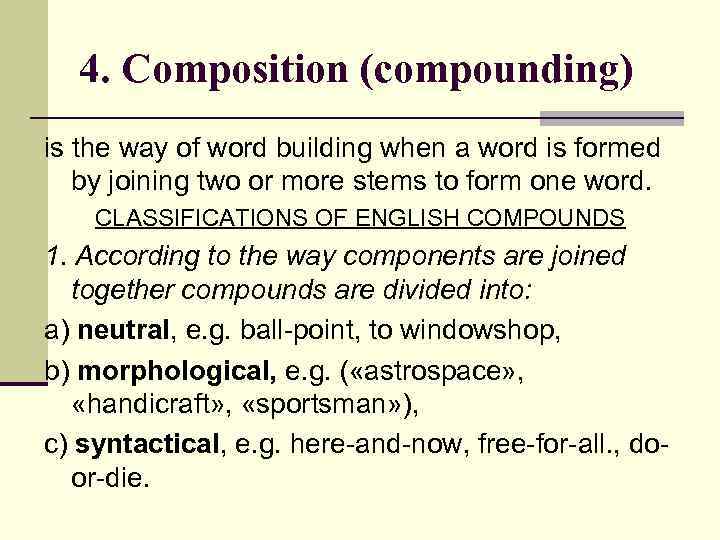 4. Composition (compounding) is the way of word building when a word is formed