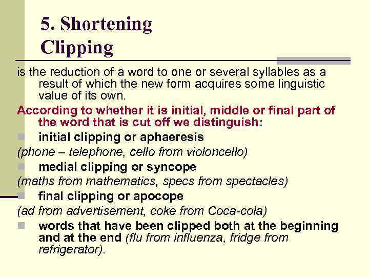 5. Shortening Clipping is the reduction of a word to one or several syllables