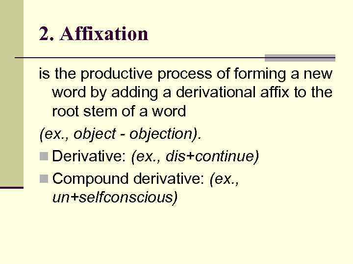 2. Affixation is the productive process of forming a new word by adding a