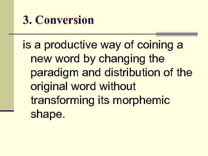 3. Conversion is a productive way of coining a new word by changing the