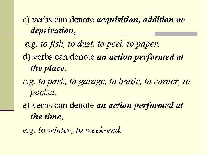 c) verbs can denote acquisition, addition or deprivation, e. g. to fish, to dust,