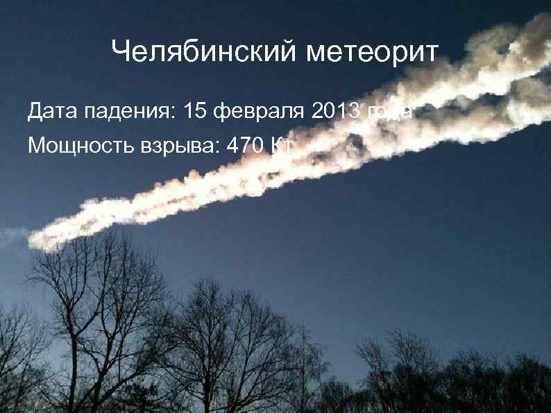 Челябинский метеорит Дата падения: 15 февраля 2013 года Мощность взрыва: 470 Кт 