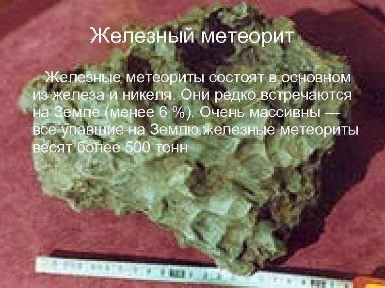 Железный метеорит Железные метеориты состоят в основном из железа и никеля. Они редко встречаются