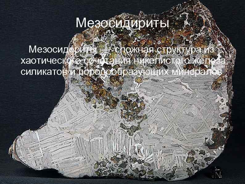 Мезосидириты Мезосидериты — сложная структура из хаотического сочетания никелистого железа, силикатов и породообразующих минералов