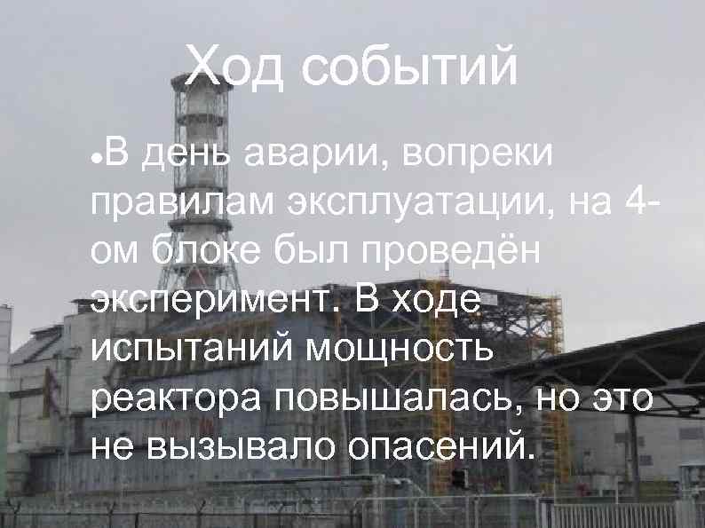 Ход событий В день аварии, вопреки правилам эксплуатации, на 4 ом блоке был проведён