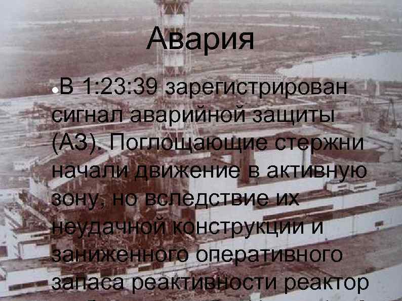 Авария В 1: 23: 39 зарегистрирован сигнал аварийной защиты (АЗ). Поглощающие стержни начали движение