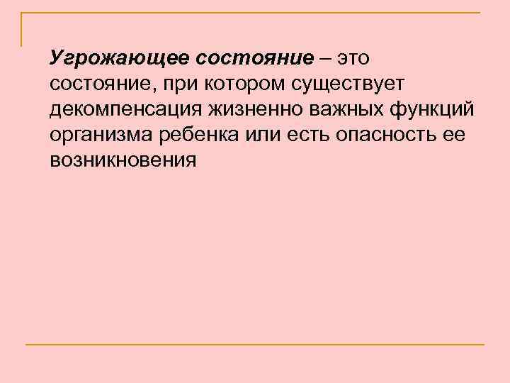 Угрожающее состояние – это состояние, при котором существует декомпенсация жизненно важных функций организма ребенка