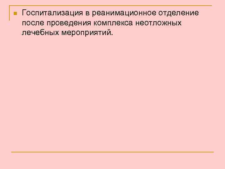 n Госпитализация в реанимационное отделение после проведения комплекса неотложных лечебных мероприятий. 
