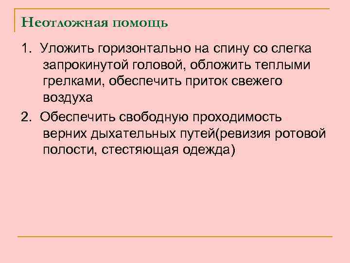 Неотложная помощь 1. Уложить горизонтально на спину со слегка запрокинутой головой, обложить теплыми грелками,