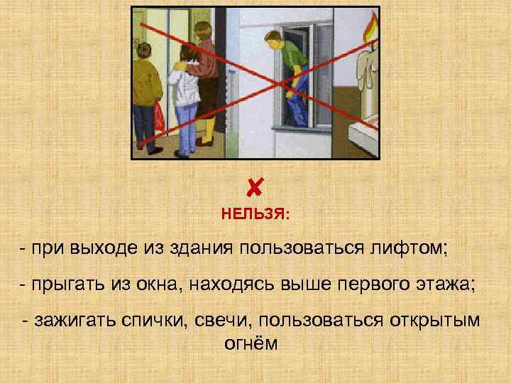 ✘ НЕЛЬЗЯ: - при выходе из здания пользоваться лифтом; - прыгать из окна, находясь