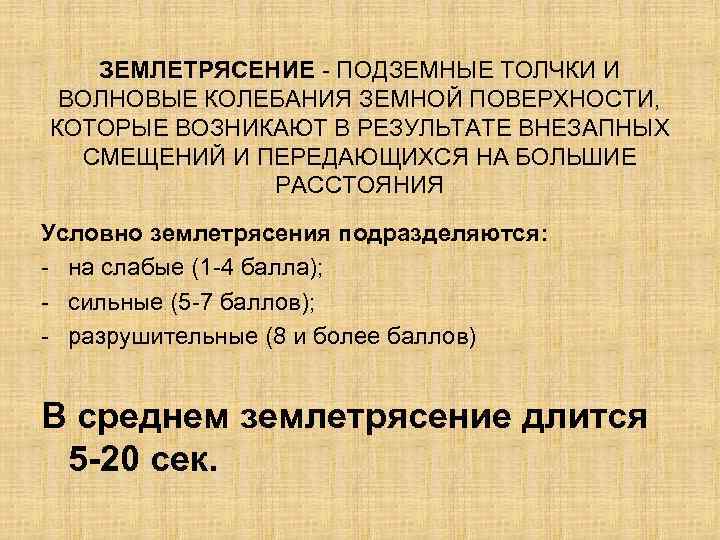 ЗЕМЛЕТРЯСЕНИЕ - ПОДЗЕМНЫЕ ТОЛЧКИ И ВОЛНОВЫЕ КОЛЕБАНИЯ ЗЕМНОЙ ПОВЕРХНОСТИ, КОТОРЫЕ ВОЗНИКАЮТ В РЕЗУЛЬТАТЕ ВНЕЗАПНЫХ