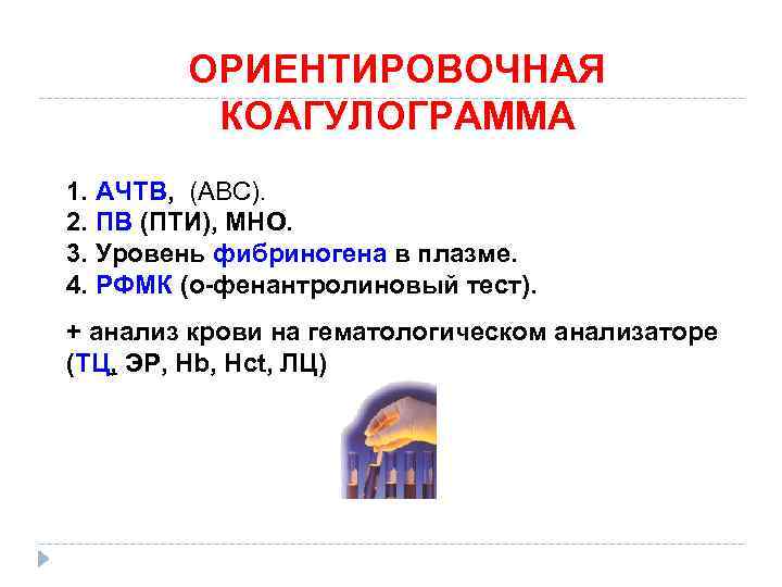 ОРИЕНТИРОВОЧНАЯ КОАГУЛОГРАММА 1. АЧТВ, (АВС). 2. ПВ (ПТИ), МНО. 3. Уровень фибриногена в плазме.