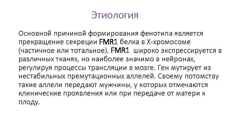 Этиология Основной причиной формирования фенотипа является прекращение секреции FMR 1 белка в Х-хромосоме (частичное