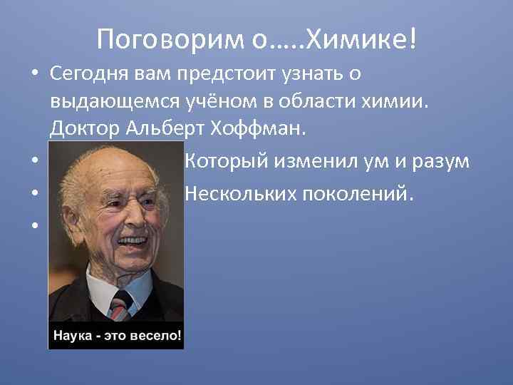 Поговорим о…. . Химике! • Сегодня вам предстоит узнать о выдающемся учёном в области