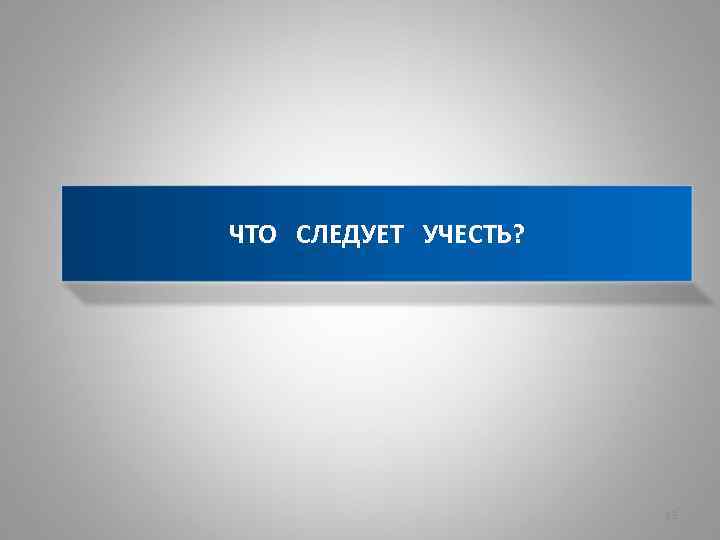 ЧТО СЛЕДУЕТ УЧЕСТЬ? 13 