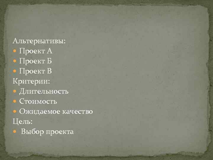 Альтернативы: Проект A Проект Б Проект В Критерии: Длительность Стоимость Ожидаемое качество Цель: Выбор