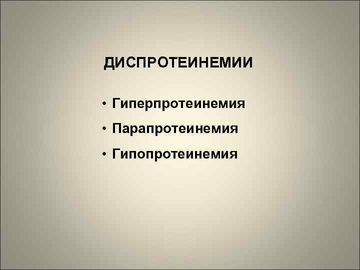 ДИСПРОТЕИНЕМИИ • Гиперпротеинемия • Парапротеинемия • Гипопротеинемия 