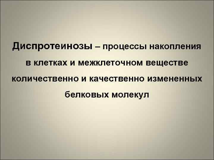 Диспротеинозы – процессы накопления в клетках и межклеточном веществе количественно и качественно измененных белковых