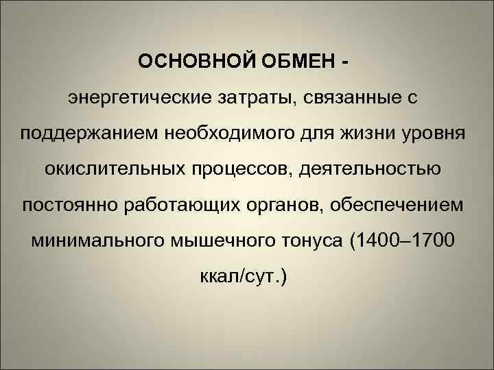 ОСНОВНОЙ ОБМЕН энергетические затраты, связанные с поддержанием необходимого для жизни уровня окислительных процессов, деятельностью