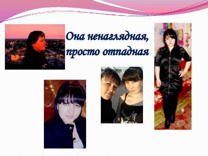 Она ненаглядная, просто отпадная 