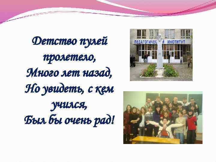 Детство пулей пролетело, Много лет назад, Но увидеть, с кем учился, Был бы очень
