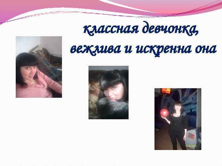 классная девчонка, вежлива и искренна она 