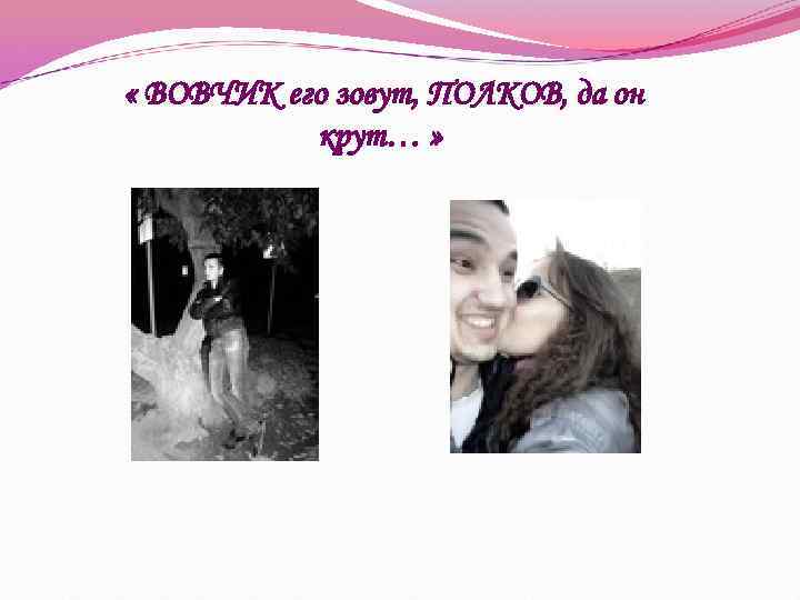  « ВОВЧИК его зовут, ПОЛКОВ, да он крут… » 
