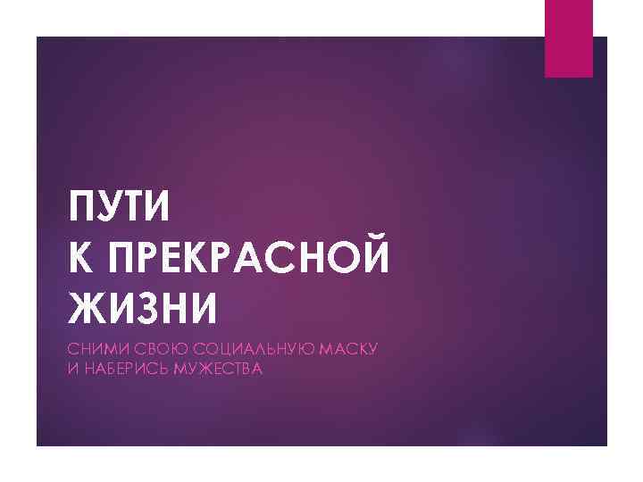 ПУТИ К ПРЕКРАСНОЙ ЖИЗНИ СНИМИ СВОЮ СОЦИАЛЬНУЮ МАСКУ И НАБЕРИСЬ МУЖЕСТВА 