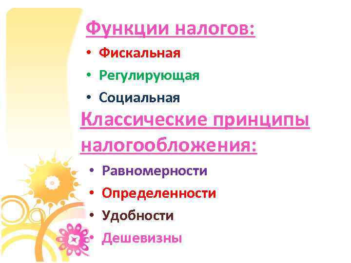Функции налогов: • Фискальная • Регулирующая • Социальная Классические принципы налогообложения: • • Равномерности