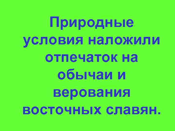 Природные условия наложили отпечаток на обычаи и верования восточных славян. 