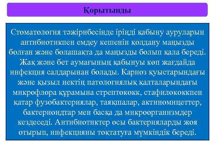 Қорытынды Стоматология тәжірибесінде іріңді қабыну ауруларын антибиотикпен емдеу кешенін қолдану маңызды болған және болашақта