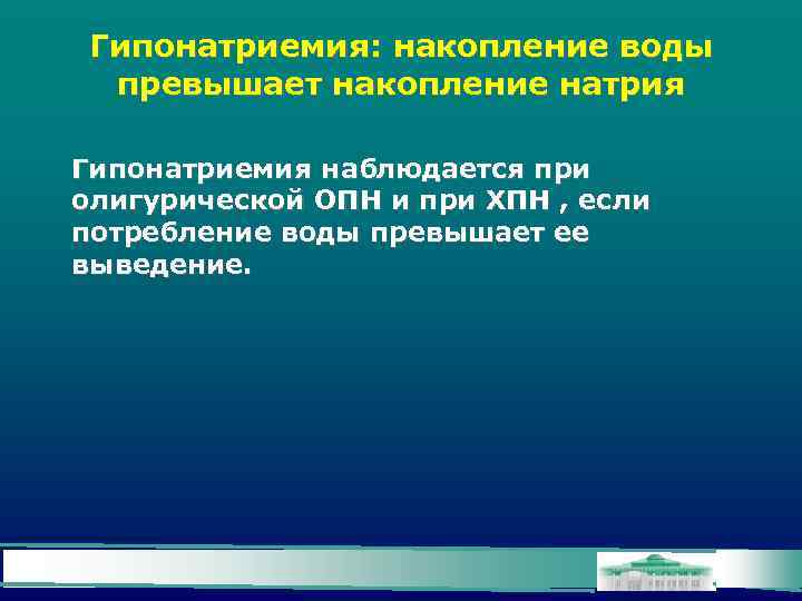 Гипонатриемия: накопление воды превышает накопление натрия Гипонатриемия наблюдается при олигурической ОПН и при ХПН