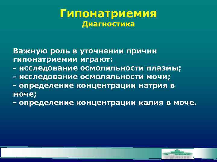 Гипонатриемия Диагностика Важную роль в уточнении причин гипонатриемии играют: - исследование осмоляльности плазмы; -