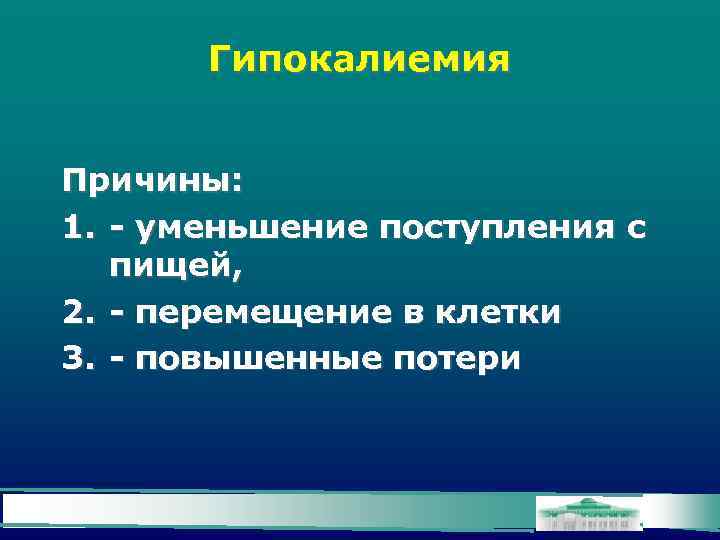 Гипокалиемия Причины: 1. - уменьшение поступления с пищей, 2. - перемещение в клетки 3.