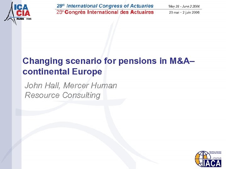 Changing scenario for pensions in M&A– continental Europe John Hall, Mercer Human Resource Consulting