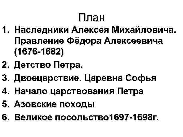 План 1. Наследники Алексея Михайловича. Правление Фёдора Алексеевича (1676 -1682) 2. Детство Петра. 3.