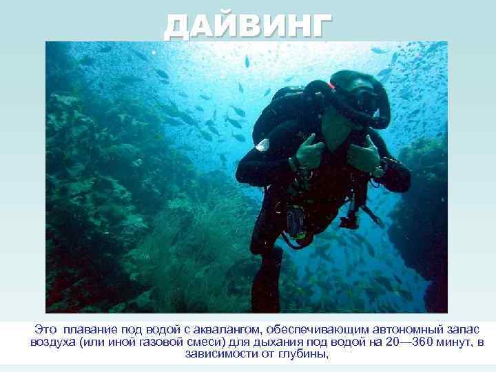 ДАЙВИНГ Это плавание под водой с аквалангом, обеспечивающим автономный запас воздуха (или иной газовой