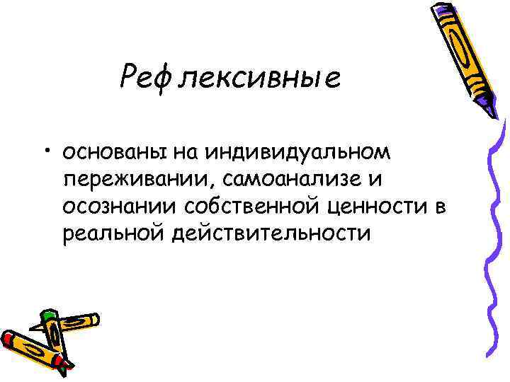 Рефлексивные • основаны на индивидуальном переживании, самоанализе и осознании собственной ценности в реальной действительности