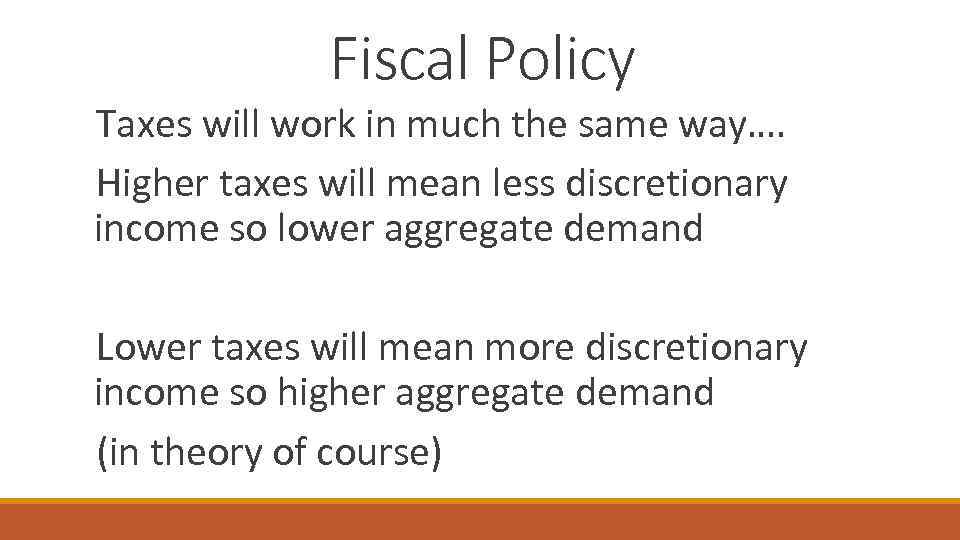 Fiscal Policy Taxes will work in much the same way…. Higher taxes will mean