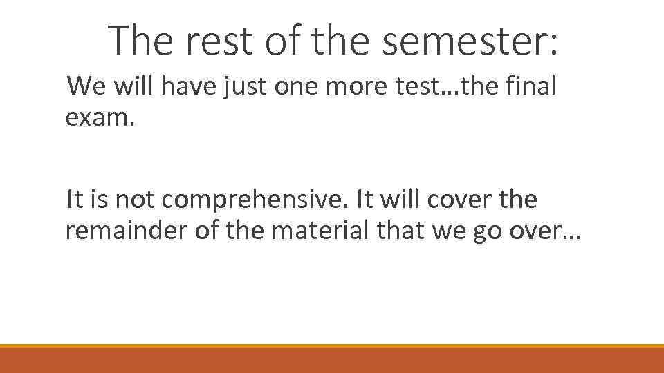 The rest of the semester: We will have just one more test…the final exam.