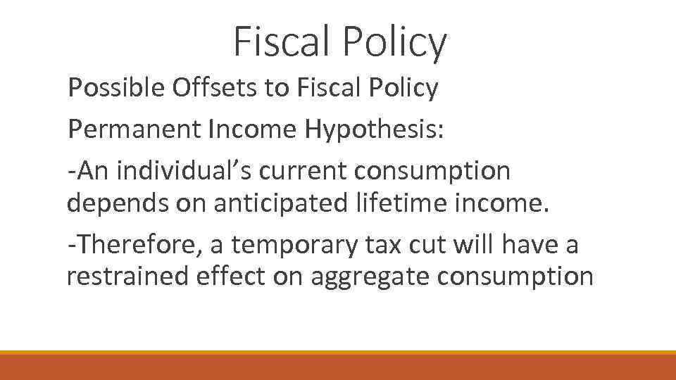 Fiscal Policy Possible Offsets to Fiscal Policy Permanent Income Hypothesis: -An individual’s current consumption