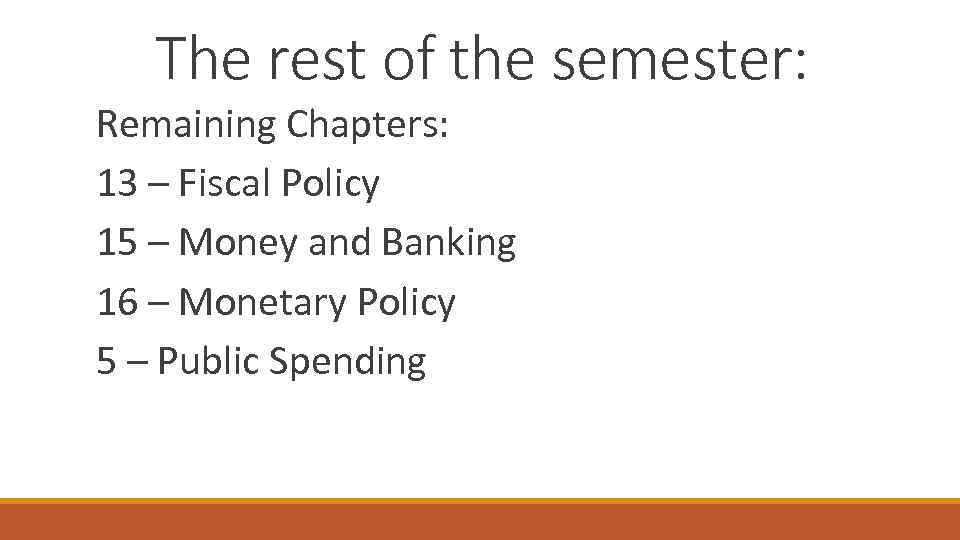 The rest of the semester: Remaining Chapters: 13 – Fiscal Policy 15 – Money