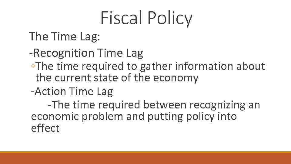 Fiscal Policy The Time Lag: -Recognition Time Lag ◦The time required to gather information