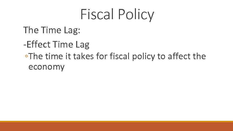 Fiscal Policy The Time Lag: -Effect Time Lag ◦The time it takes for fiscal