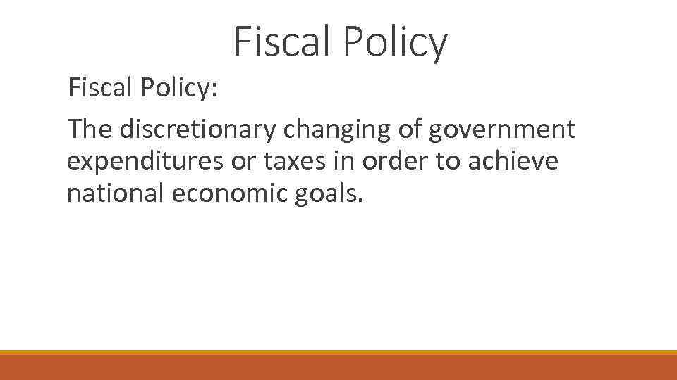 Fiscal Policy: The discretionary changing of government expenditures or taxes in order to achieve