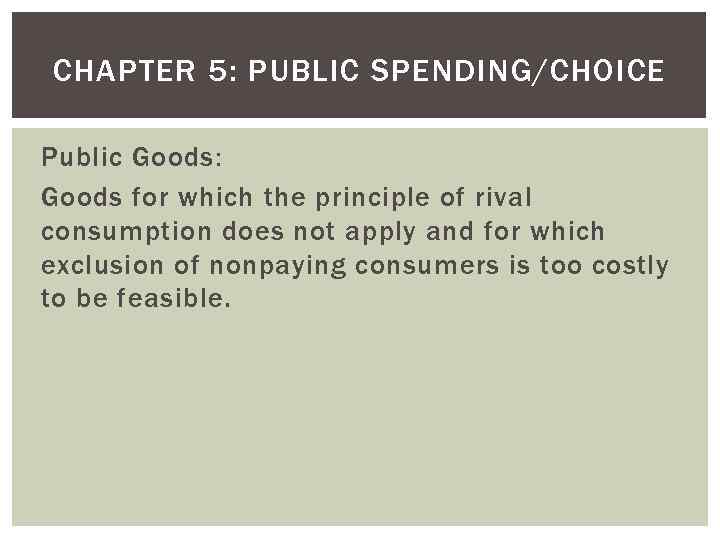 CHAPTER 5: PUBLIC SPENDING/CHOICE Public Goods: Goods for which the principle of rival consumption